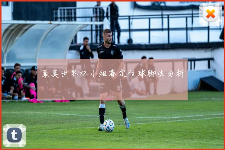 莱奥世界杯小组赛定位球脚法分析