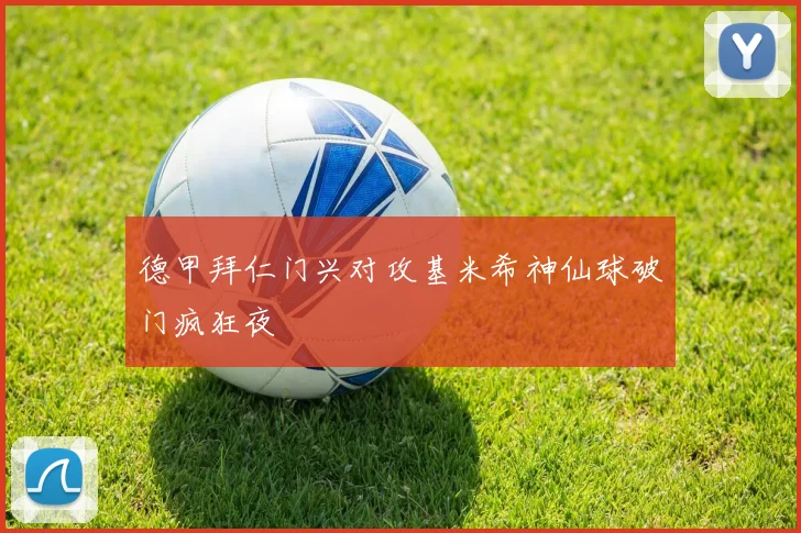 德甲拜仁门兴对攻基米希神仙球破门疯狂夜