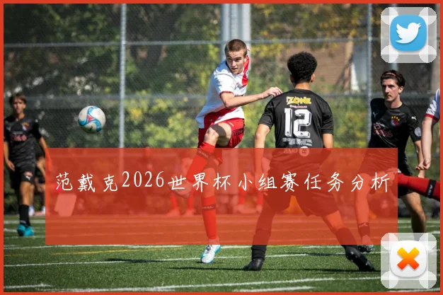 范戴克2026世界杯小组赛任务分析