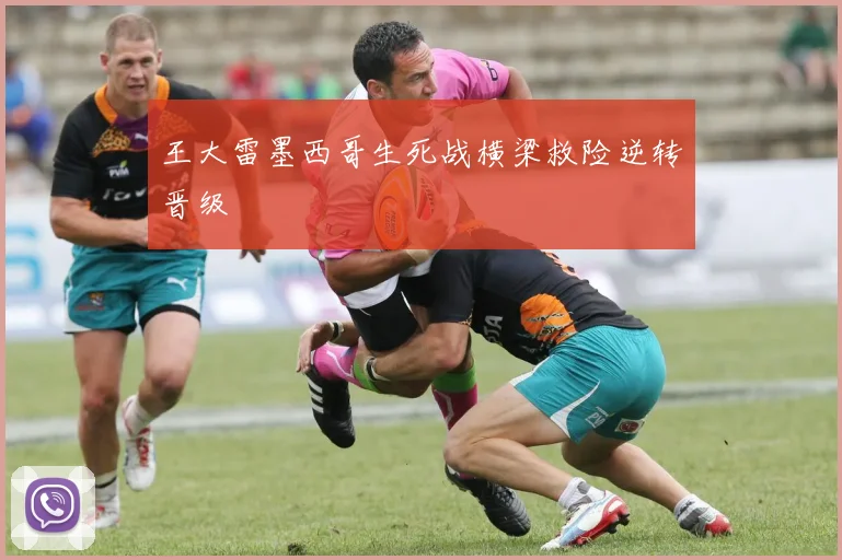 王大雷墨西哥生死战横梁救险逆转晋级