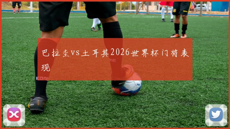 巴拉圭vs土耳其2026世界杯门将表现