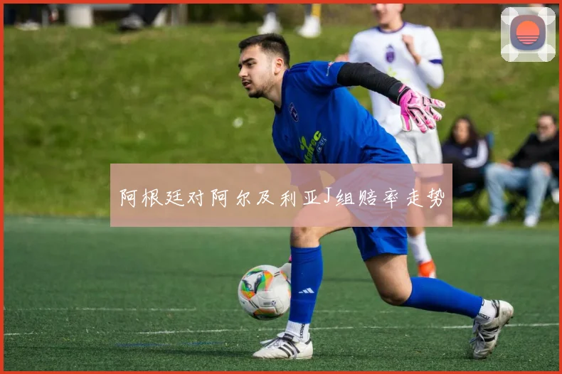 阿根廷对阿尔及利亚J组赔率走势