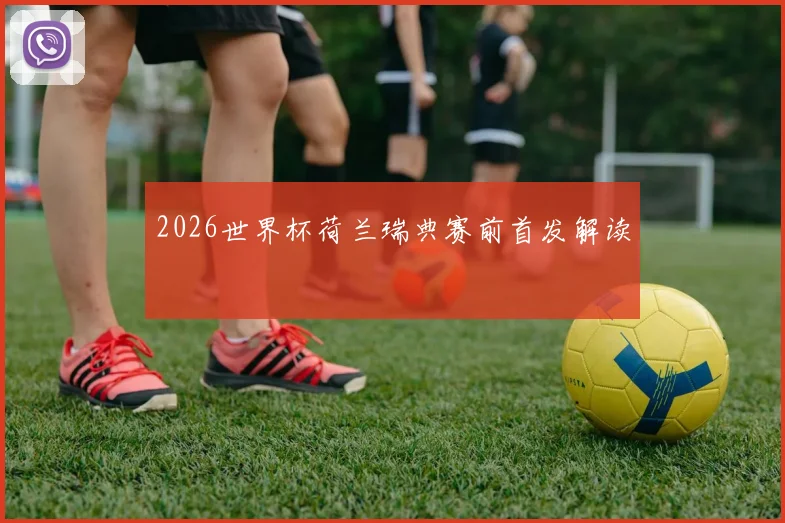 2026世界杯荷兰瑞典赛前首发解读