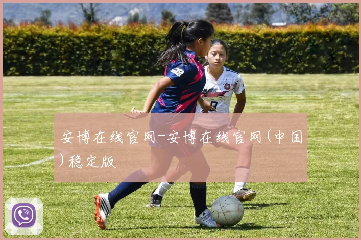 安博在线官网-安博在线官网(中国)稳定版