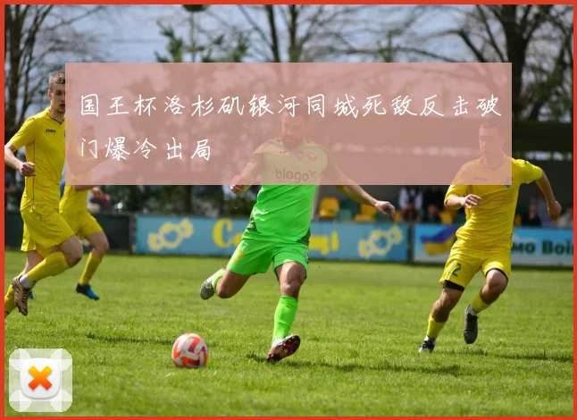 国王杯洛杉矶银河同城死敌反击破门爆冷出局