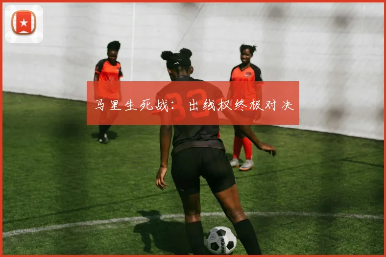 马里生死战：出线权终极对决