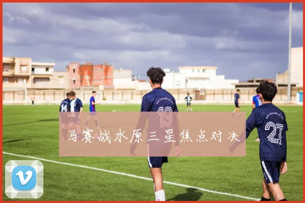 马赛战水原三星焦点对决