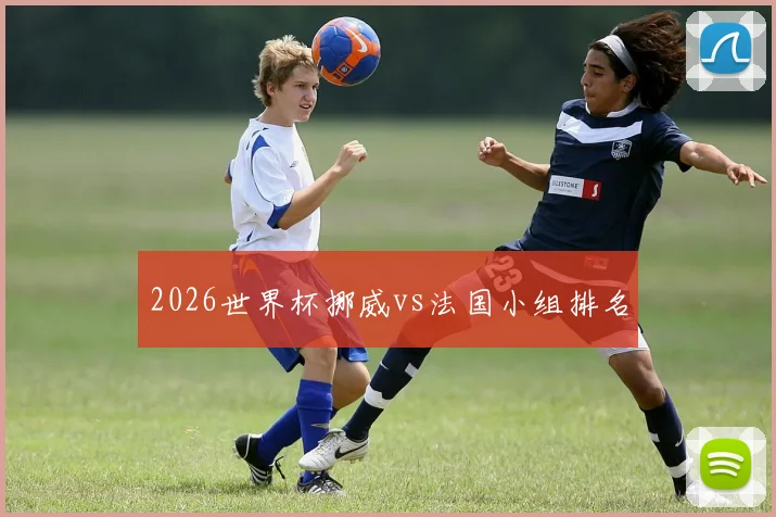2026世界杯挪威vs法国小组排名