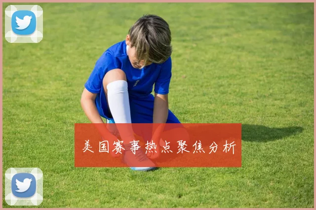 美国赛事热点聚焦分析