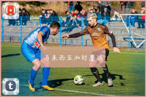 马来西亚加时鏖战