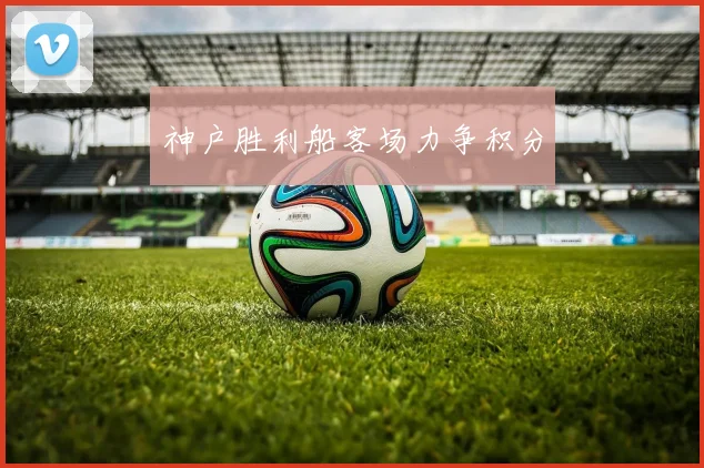 神户胜利船客场力争积分