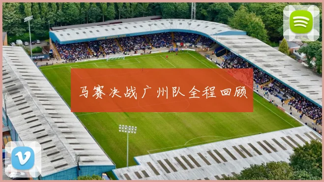 马赛决战广州队全程回顾
