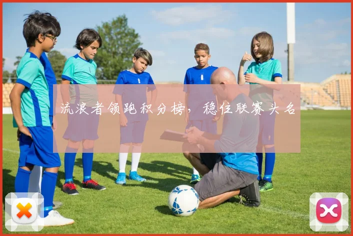 流浪者领跑积分榜，稳住联赛头名