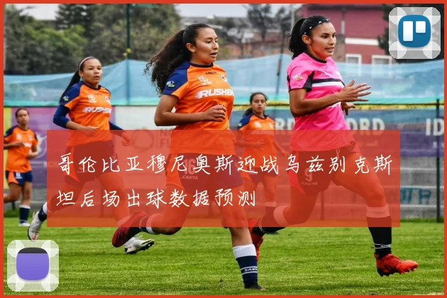 哥伦比亚穆尼奥斯迎战乌兹别克斯坦后场出球数据预测