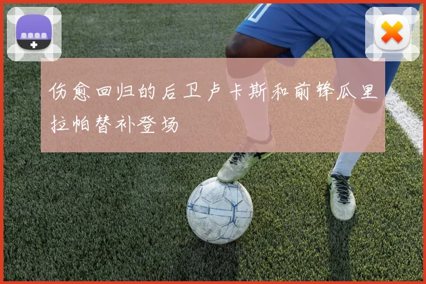 伤愈回归的后卫卢卡斯和前锋瓜里拉帕替补登场