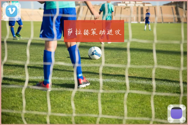萨拉赫策动进攻