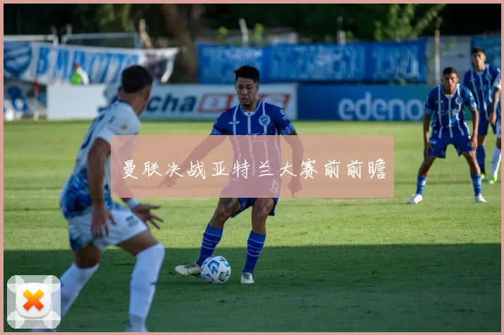 曼联决战亚特兰大赛前前瞻