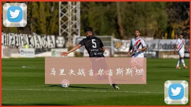 马里决战吉尔吉斯斯坦