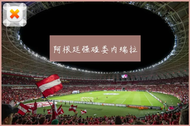 阿根廷强碰委内瑞拉