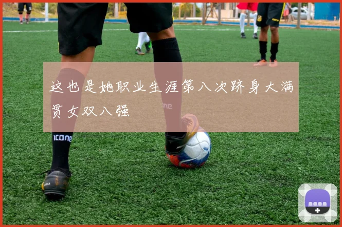 这也是她职业生涯第八次跻身大满贯女双八强