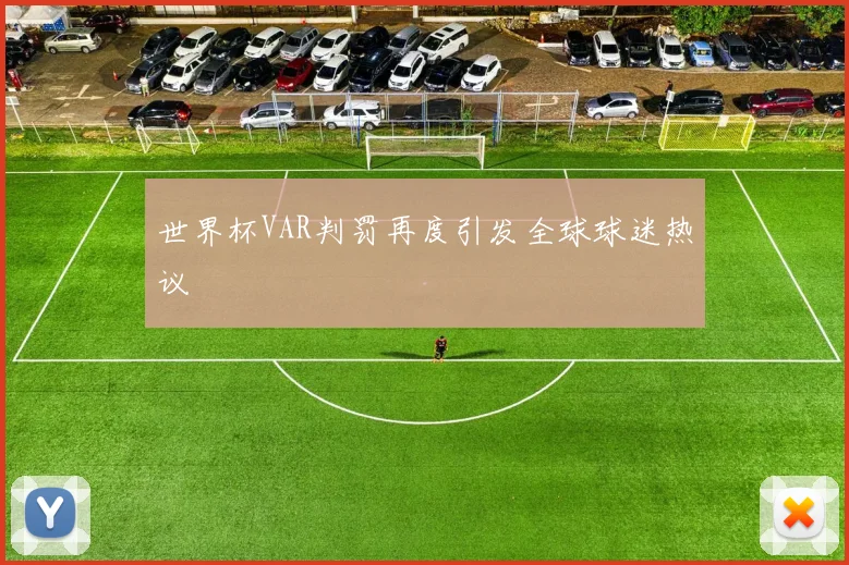 世界杯VAR判罚再度引发全球球迷热议