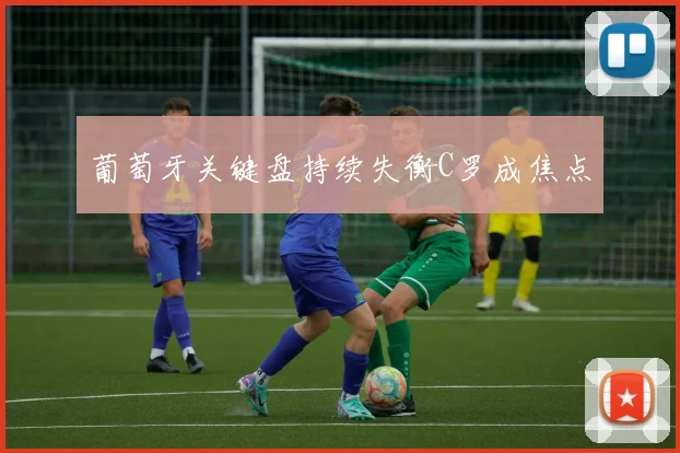 葡萄牙关键盘持续失衡C罗成焦点