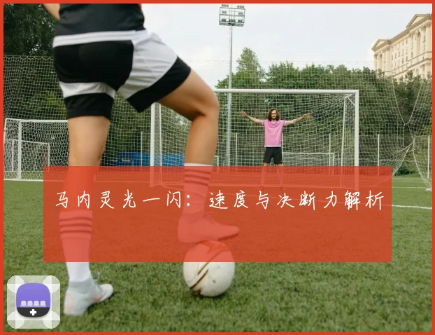 马内灵光一闪：速度与决断力解析