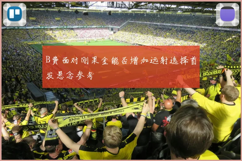 B费面对刚果金能否增加远射选择首发悬念参考