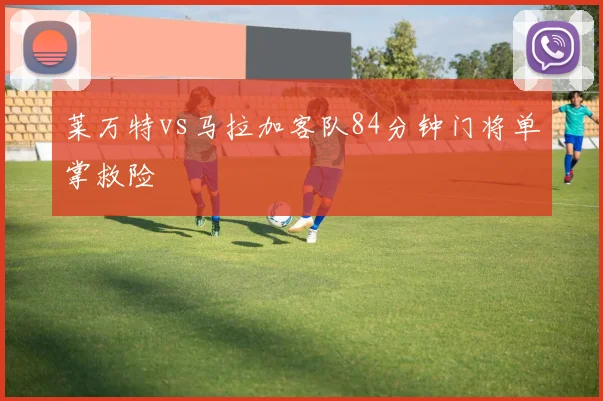 莱万特vs马拉加客队84分钟门将单掌救险