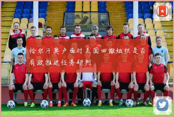 恰尔汗奥卢面对美国回撤组织是否有效推进任务研判