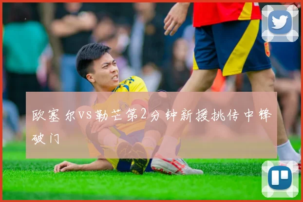 欧塞尔vs勒芒第2分钟新援挑传中锋破门