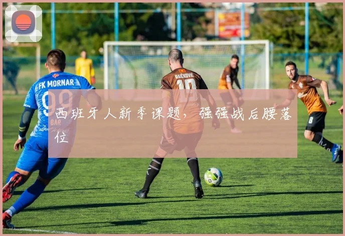 西班牙人新季课题，强强战后腰落位