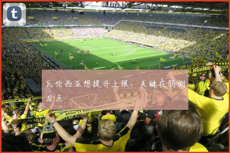 瓦伦西亚想提升上限，关键在弱侧后点