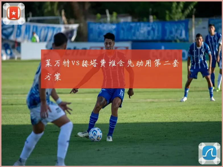 莱万特vs赫塔费谁会先动用第二套方案
