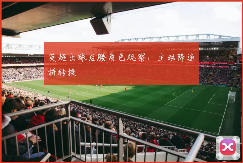 英超出球后腰角色观察，主动降速拼转换