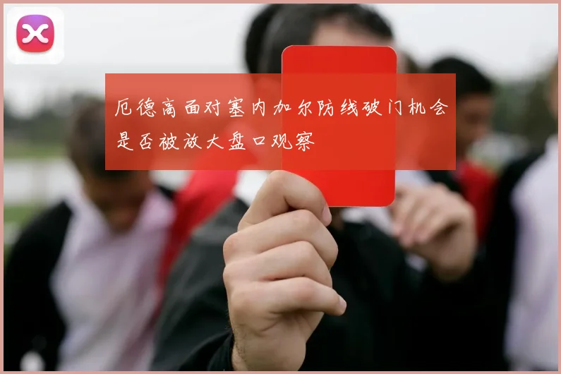 厄德高面对塞内加尔防线破门机会是否被放大盘口观察