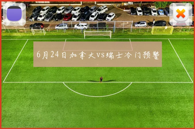 6月24日加拿大vs瑞士冷门预警