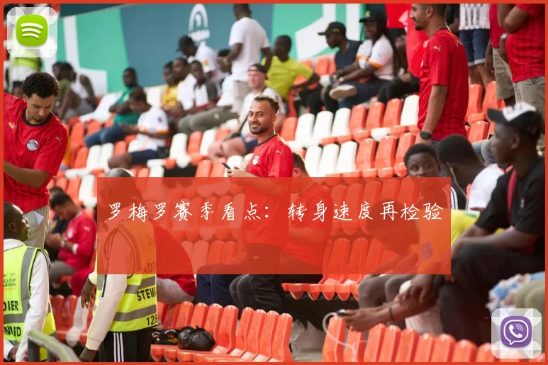 罗梅罗赛季看点:转身速度再检验