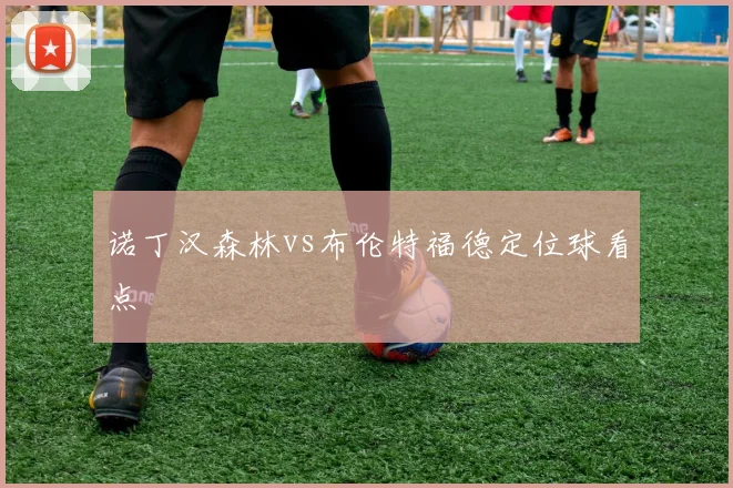 诺丁汉森林vs布伦特福德定位球看点